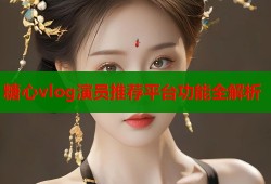 糖心vlog演员推荐平台功能全解析