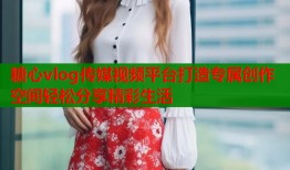 糖心vlog传媒视频平台打造专属创作空间轻松分享精彩生活
