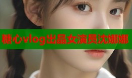 糖心vlog出品女演员沈娜娜