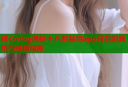 糖心vlog揭秘十八款禁用app背后的真相与使用指南