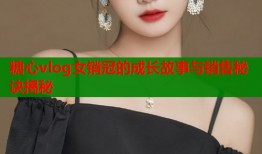 糖心vlog女销冠的成长故事与销售秘诀揭秘