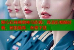 糖心在线视频神马影视：高清影视随时看，智能推荐，免费下载