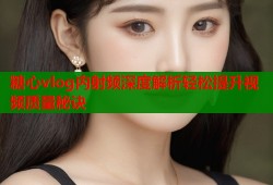 糖心vlog内射频深度解析轻松提升视频质量秘诀