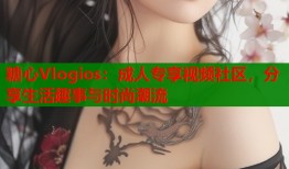 糖心Vlogios：成人专享视频社区，分享生活趣事与时尚潮流