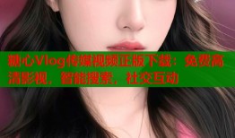 糖心Vlog传媒视频正版下载：免费高清影视，智能搜索，社交互动