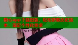 糖心app下载旧版，轻松获取历史版本，满足个性化需求