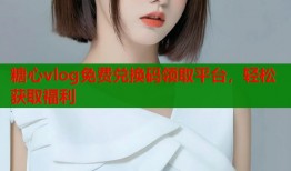 糖心vlog免费兑换码领取平台，轻松获取福利