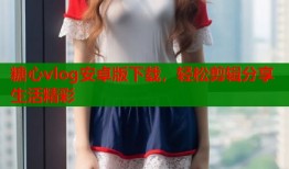 糖心vlog安卓版下载，轻松剪辑分享生活精彩