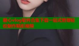 糖心vlog软件合集下载一站式管理轻松制作精彩视频