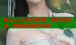 糖心app会员账号分享，享受优质内容、专属福利和社交互动