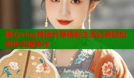 糖心vlog着迷分享精彩生活记录轻松创作引爆关注