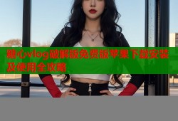 糖心vlog破解版免费版苹果下载安装及使用全攻略