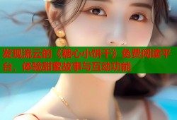 发现流云的《糖心小饼干》免费阅读平台，体验甜蜜故事与互动功能