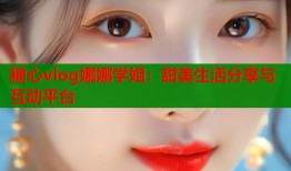 糖心vlog娜娜学姐：甜美生活分享与互动平台