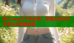 糖心vlog元气兔微博：甜蜜治愈日常分享与互动新体验