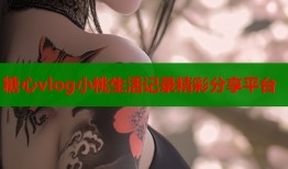 糖心vlog小桃生活记录精彩分享平台