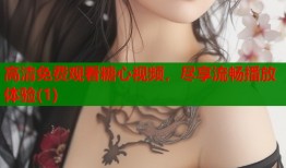 高清免费观看糖心视频，尽享流畅播放体验(1)