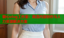 糖心vlog工作室：高清内容创作与人力资源解决方案