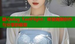 糖心vlog TestFlight：体验视频创作与分享的极致