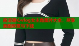 高清糖心vlog女主角图片大全，尽享美图欣赏与下载