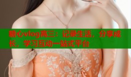糖心vlog高三：记录生活，分享成长，学习互动一站式平台