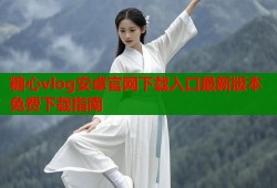 糖心vlog安卓官网下载入口最新版本免费下载指南