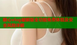 糖心vlog破解版全功能免费体验及安全风险详解