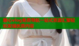 糖心vlog免费导航一站式资源汇聚轻松发现优质内容