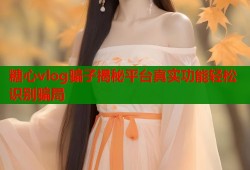 糖心vlog骗子揭秘平台真实功能轻松识别骗局