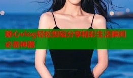 糖心vlog轻松剪辑分享精彩生活瞬间必备神器