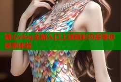 糖心vlog全新入口上线精彩内容等你探索体验