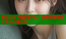 糖心app下载安装入口：轻松获取情感社交与心理支持