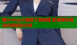 糖心vlog小视频下载神器 极速保存高清内容轻松分享