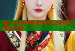 糖心vlog橘子猫视频记录生活精彩瞬间轻松分享