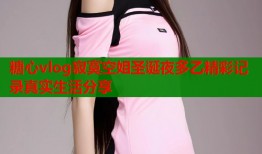 糖心vlog寂寞空姐圣诞夜多乙精彩记录真实生活分享