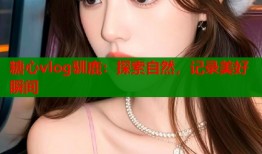 糖心vlog驯鹿：探索自然，记录美好瞬间
