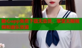 糖心app免费下载无会员，享受无限视频和音乐资源