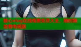 糖心vlog在线观看免费大全，随时随地看电视剧