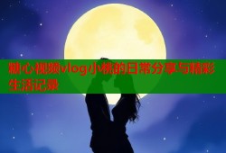 糖心视频vlog小桃的日常分享与精彩生活记录