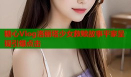 糖心Vlog洛丽塔少女救赎故事平家呈现引爆点击
