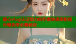 糖心vlog认证助力创作者快速涨粉提升曝光率必看秘诀