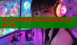 糖心vlog直达精彩生活记录轻松分享每一刻
