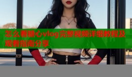怎么看糖心vlog完整视频详细教程及观看指南分享