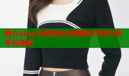 糖心vlog小桃粉丝必看精彩内容分享平台揭秘