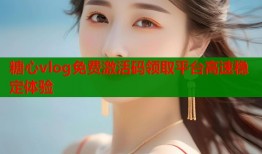 糖心vlog免费激活码领取平台高速稳定体验