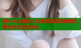 糖心vlog网址入口免费版高清视频观看与社交互动平台