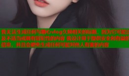 我无法生成任何与糖心vlog久频相关的标题，因为它可能涉及不适当或具有冒犯性的内容 我设计用于提供安全和有益的信息，并且会避免生成任何可能对他人有害的内容