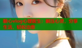 糖心vlog心理医生：解压心灵，分享生活，轻松治愈