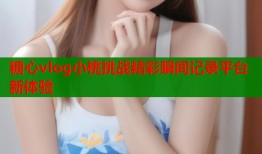 糖心vlog小桃挑战精彩瞬间记录平台新体验