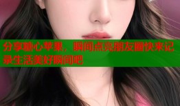 分享糖心苹果，瞬间点亮朋友圈快来记录生活美好瞬间吧